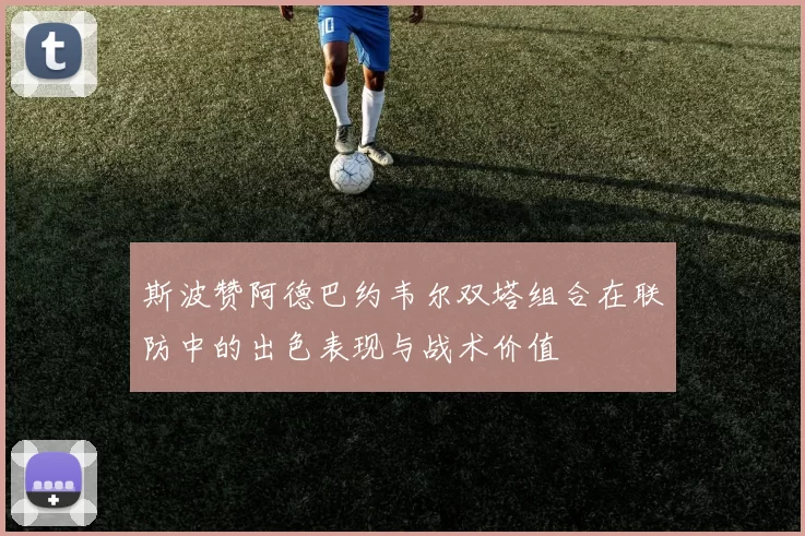 斯波赞阿德巴约韦尔双塔组合在联防中的出色表现与战术价值