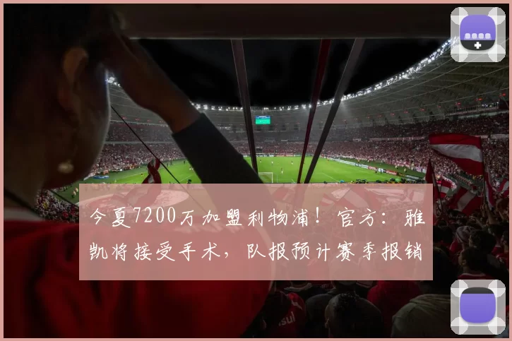 今夏7200万加盟利物浦！官方：雅凯将接受手术，队报预计赛季报销