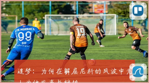 追梦：为何在解雇尼科的风波中无人为他发声与辩护