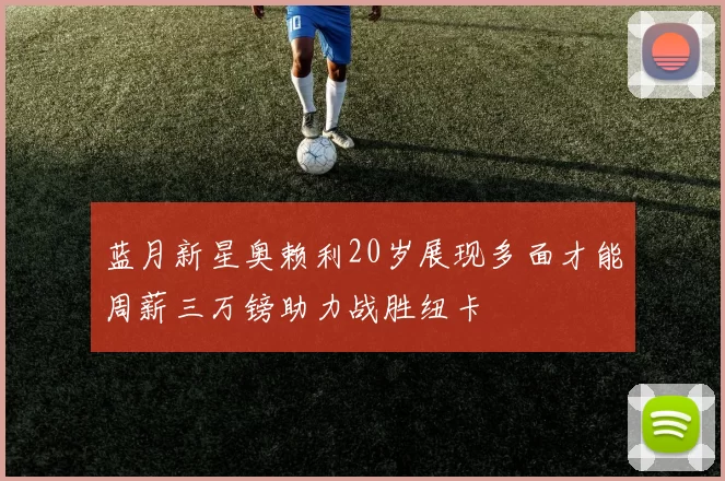 蓝月新星奥赖利20岁展现多面才能周薪三万镑助力战胜纽卡