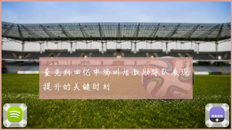 奎克利回忆中场训话激励球队表现提升的关键时刻