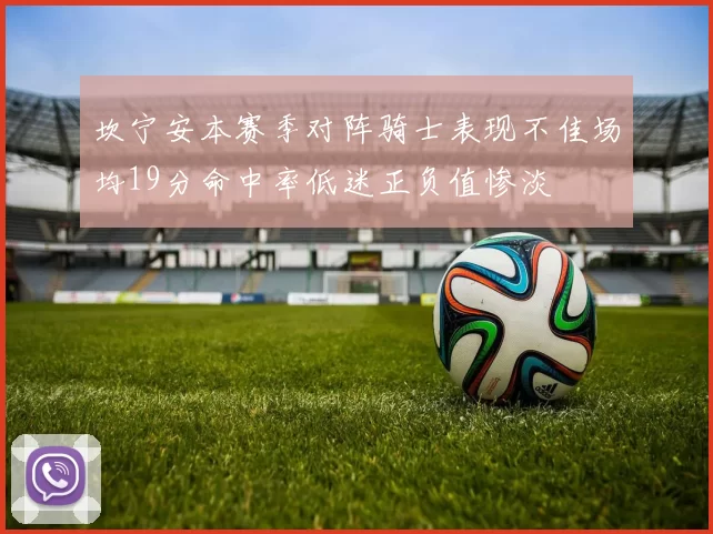 坎宁安本赛季对阵骑士表现不佳场均19分命中率低迷正负值惨淡