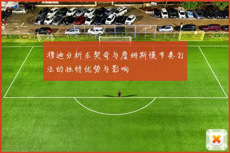 穆迪分析东契奇与詹姆斯慢节奏打法的独特优势与影响