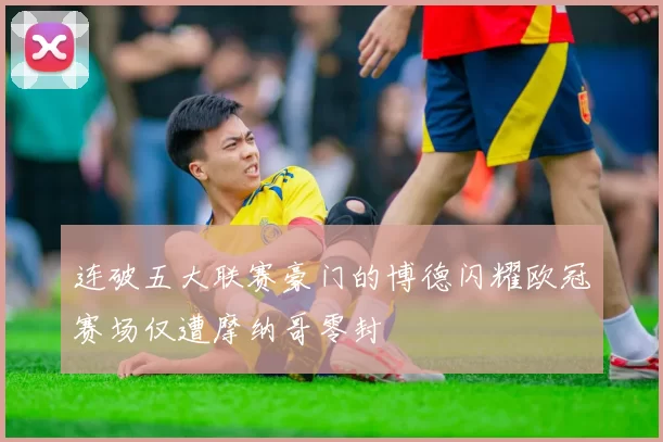 连破五大联赛豪门的博德闪耀欧冠赛场仅遭摩纳哥零封