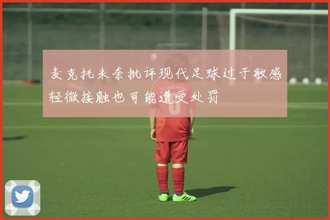 麦克托米奈批评现代足球过于敏感轻微接触也可能遭受处罚
