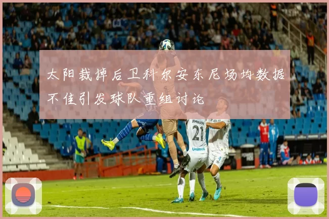 太阳裁掉后卫科尔安东尼场均数据不佳引发球队重组讨论