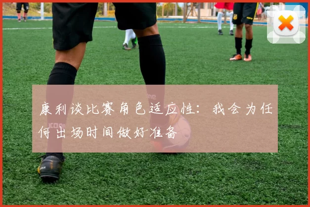 康利谈比赛角色适应性：我会为任何出场时间做好准备