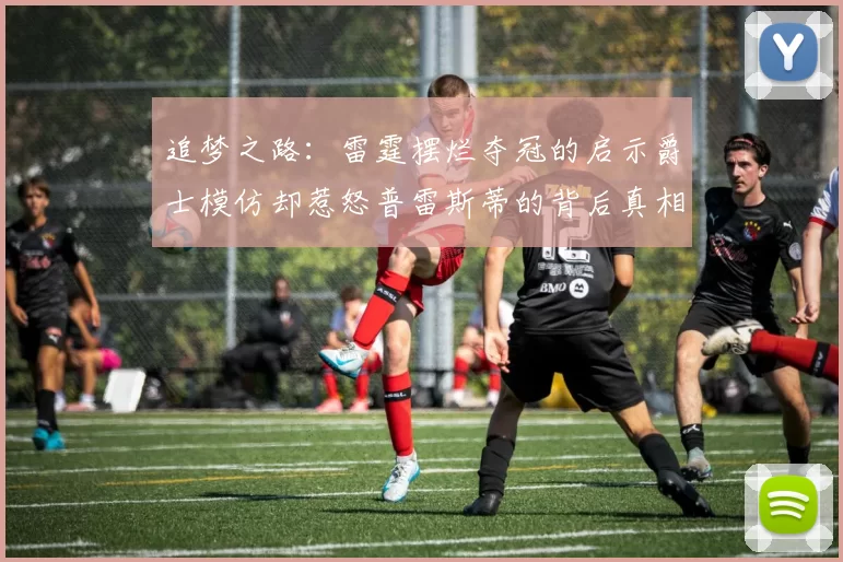 追梦之路：雷霆摆烂夺冠的启示爵士模仿却惹怒普雷斯蒂的背后真相
