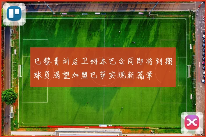 巴黎青训后卫姆本巴合同即将到期球员渴望加盟巴萨实现新篇章